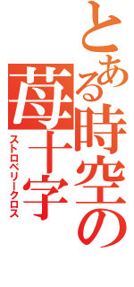 とある時空の苺十字（ストロベリークロス）