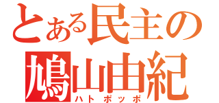 とある民主の鳩山由紀夫（ハトポッポ）