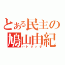 とある民主の鳩山由紀夫（ハトポッポ）