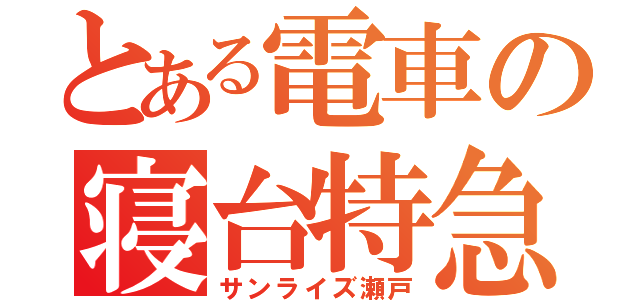 とある電車の寝台特急（サンライズ瀬戸）