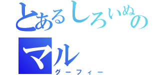 とあるしろいぬのマル（グーフィー）