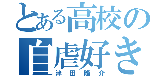 とある高校の自虐好き（津田隆介）