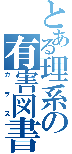 とある理系の有害図書（カヲス）