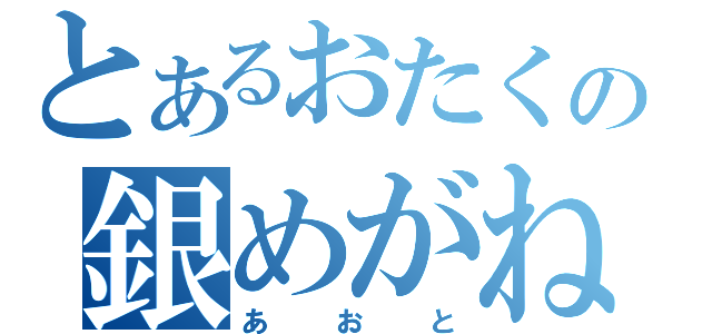 とあるおたくの銀めがね（あおと）