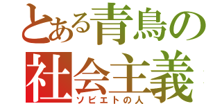 とある青鳥の社会主義（ソビエトの人）