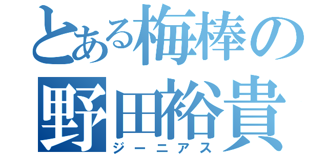 とある梅棒の野田裕貴（ジーニアス）