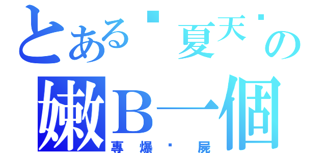 とある囧夏天囧の嫩Ｂ一個（專爆殭屍）