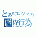 とあるエヴァの虐待行為（シンジ君気楽です）