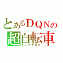 とあるＤＱＮの超自転車（チャリで来た）