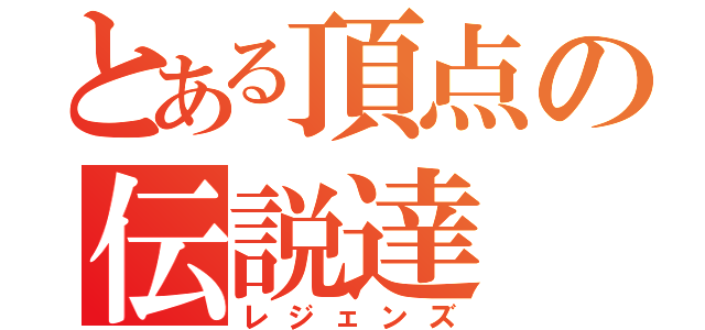 とある頂点の伝説達（レジェンズ）