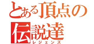 とある頂点の伝説達（レジェンズ）