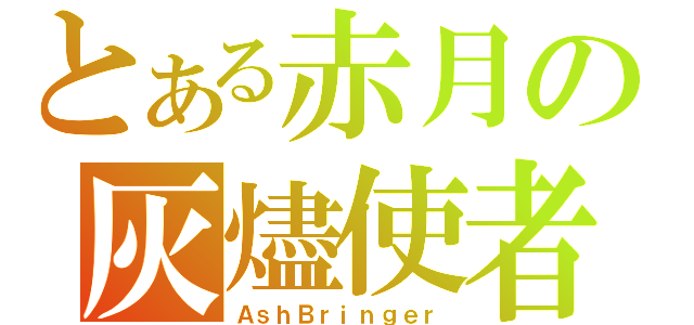 とある赤月の灰燼使者（ＡｓｈＢｒｉｎｇｅｒ）