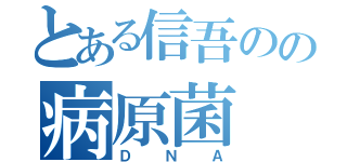 とある信吾のの病原菌（ＤＮＡ）