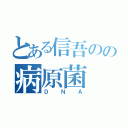 とある信吾のの病原菌（ＤＮＡ）