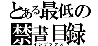 とある最低の禁書目録（インデックス）