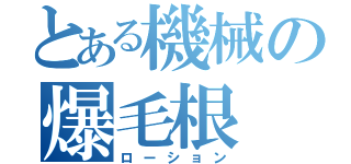 とある機械の爆毛根（ローション）