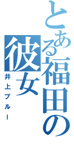 とある福田の彼女Ⅱ（井上ブルー）