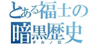 とある福士の暗黒歴史（チルノ狂）