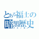 とある福士の暗黒歴史（チルノ狂）