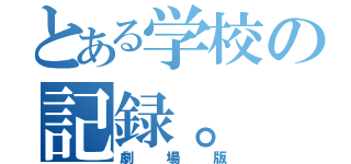 とある学校の記録。（劇場版）