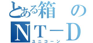 とある箱のＮＴ－Ｄ（ユニコーン）