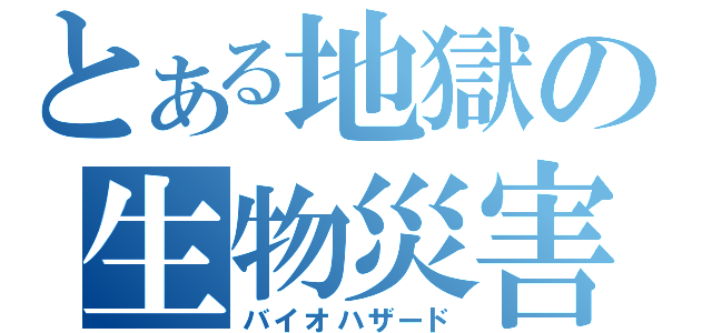 とある地獄の生物災害（バイオハザード）