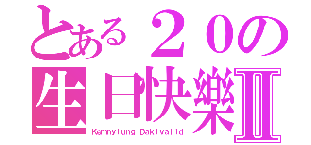 とある２０の生日快樂Ⅱ（Ｋｅｍｎｙｉｕｎｇ Ｄａｋｉｖａｌｉｄ）