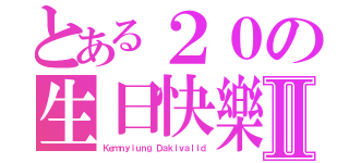 とある２０の生日快樂Ⅱ（Ｋｅｍｎｙｉｕｎｇ Ｄａｋｉｖａｌｉｄ）