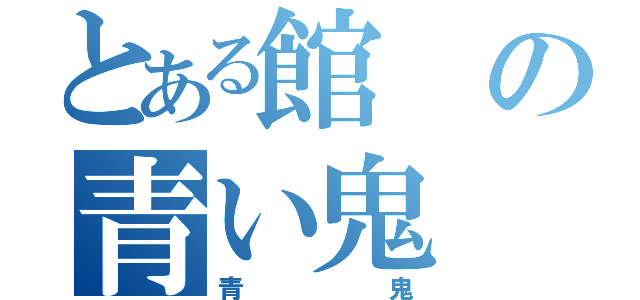 とある館の青い鬼（青鬼）