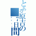 とある原吉の　７日間（アッー！）