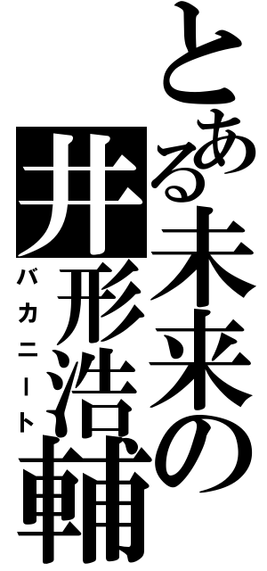 とある未来の井形浩輔（バカニート）