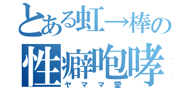 とある虹→棒の性癖咆哮（ヤママ愛）