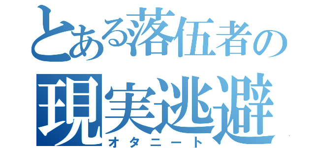 とある落伍者の現実逃避（オタニート）