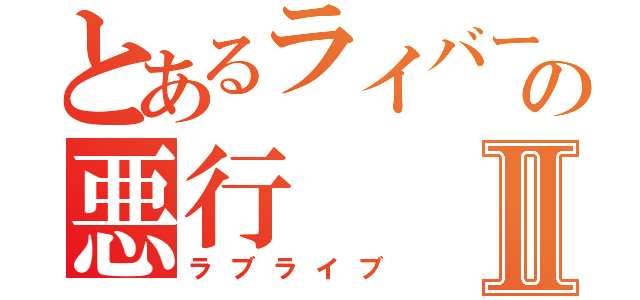 とあるライバーの悪行Ⅱ（ラブライブ）