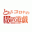 とあるコロナの放置遊戯（朝鮮涙袋の日本支配）