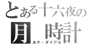 とある十六夜の月　時計（ルナ・ダイアル）