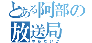 とある阿部の放送局（やらないか）