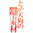 とある天狗の強行取材（インデックス）