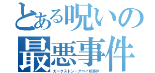 とある呪いの最悪事件（カークストン・アベイ校事件）