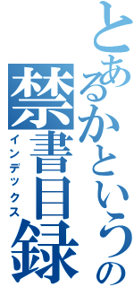 とあるかというの禁書目録（インデックス）