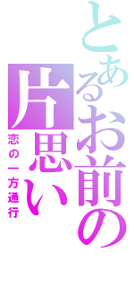 とあるお前の片思い（恋の一方通行）