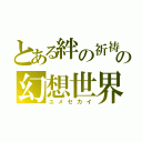 とある絆の祈祷師の幻想世界（ユメセカイ）