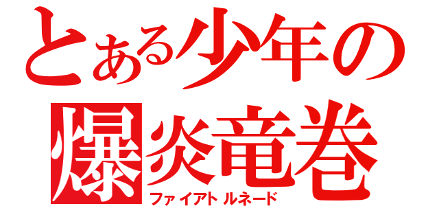 とある少年の爆炎竜巻（ファイアトルネード）