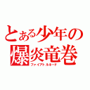 とある少年の爆炎竜巻（ファイアトルネード）