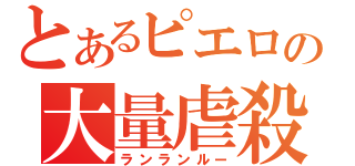 とあるピエロの大量虐殺（ランランルー）