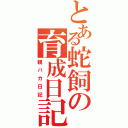 とある蛇飼の育成日記（親バカ日記）