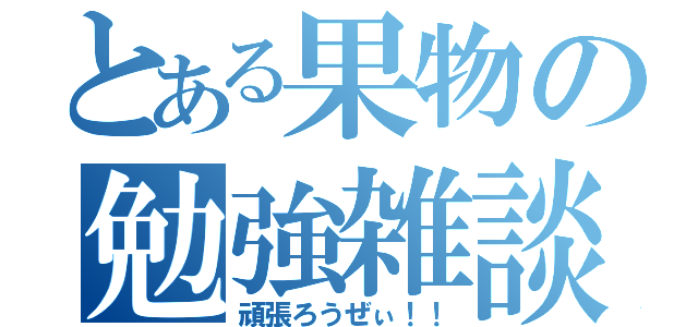 とある果物の勉強雑談（頑張ろうぜぃ！！）