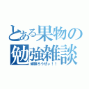 とある果物の勉強雑談（頑張ろうぜぃ！！）