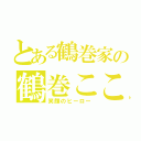 とある鶴巻家の鶴巻こころ（笑顔のヒーロー）