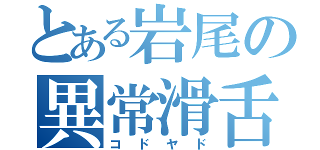 とある岩尾の異常滑舌（コドヤド）